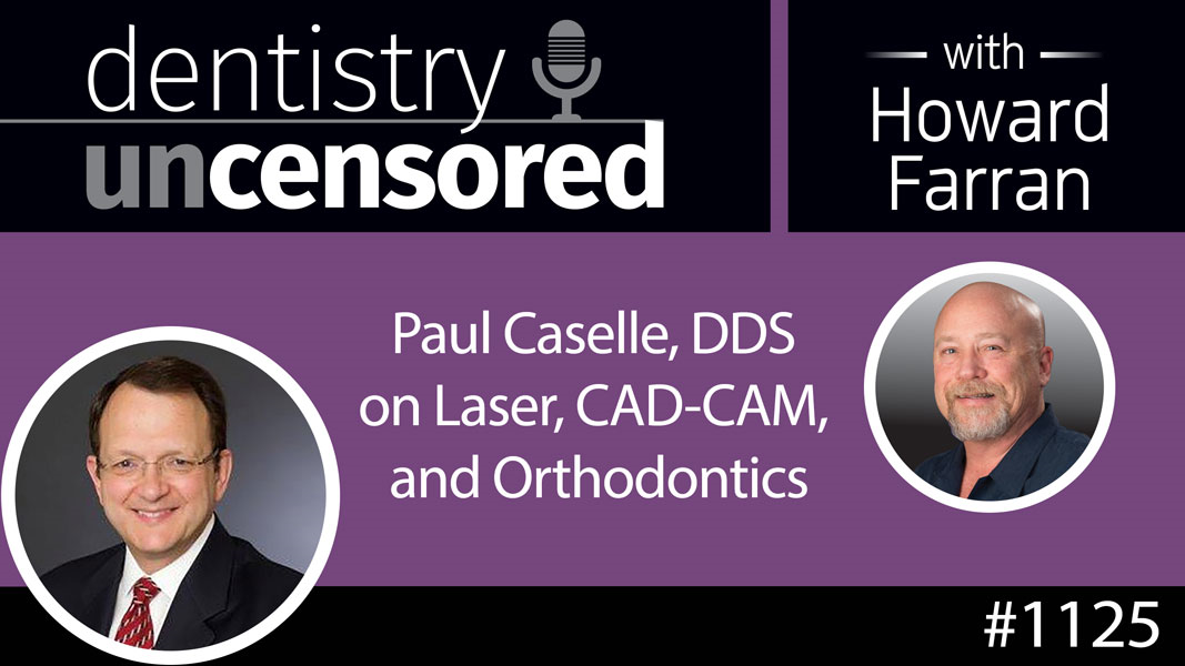 1125 Paul Caselle DDS on Lasers, CAD-CAM and Orthodontics : Dentistry Uncensored with Howard Farran