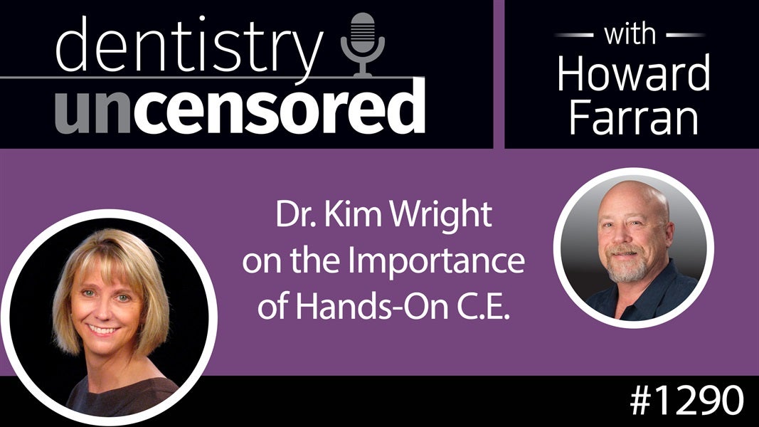 1290 Dr. Kim Wright on the Importance of Hands-On C.E. : Dentistry Uncensored with Howard Farran