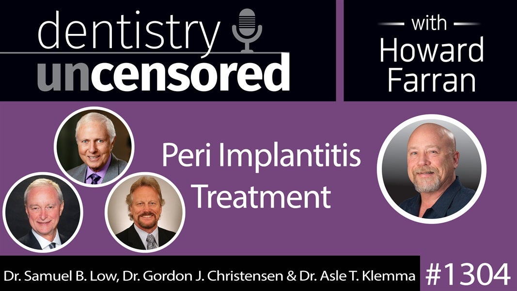 1304 Peri Implantitis Treatment with Dr. Samuel B. Low, Dr. Gordon J. Christensen & Dr. Asle T. Klemma : Dentistry Uncensored with Howard Farran