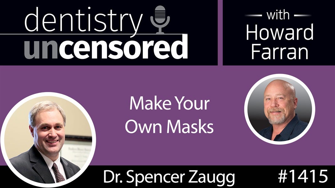 1415 Make Your Own Masks with Dr. Spencer Zaugg : Dentistry Uncensored with Howard Farran