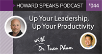 Up Your Leadership, Up Your Productivity with Dr. Tuan Pham : Howard Speaks Podcast #44