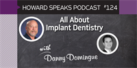 All About Implant Dentistry with Danny Domingue : Howard Speaks Podcast #124