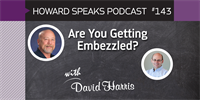 Are You Getting Embezzled? with David Harris : Howard Speaks Podcast #143