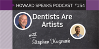 154 Dentists Are Artists with Stephen Kuzmak : Dentistry Uncensored with Howard Farran