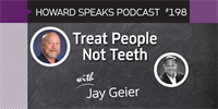 198 Treat People Not Teeth with Jay Geier : Dentistry Uncensored with Howard Farran