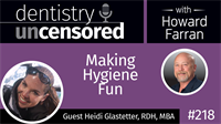 218 Making Hygiene Fun with Heidi Glastetter : Dentistry Uncensored with Howard Farran