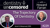 229 The Trajectory Of Dental with Amir H. Motamed : Dentistry Uncensored with Howard Farran