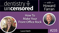 235 How To Make Your Front Office Rock with Laura Hatch : Dentistry Uncensored with Howard Farran