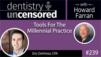 239 Tools For The Millennial Practice with Eric DeVriese : Dentistry Uncensored with Howard Farran