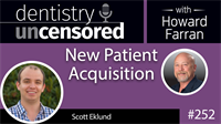 252 New Patient Acquisition with Scott Eklund : Dentistry Uncensored with Howard Farran