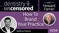 254 How To Brand Your Practice with Matthew Petchel : Dentistry Uncensored with Howard Farran