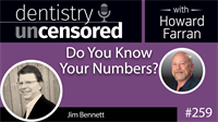 259 Do You Know Your Numbers? with Jim Bennett : Dentistry Uncensored with Howard Farran