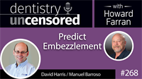268 Predict Embezzlement w/ David Harris & Manuel Barroso : Dentistry Uncensored with Howard Farran