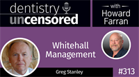 313 Whitehall Management with Greg Stanley : Dentistry Uncensored with Howard Farran