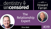 319 The Relationship Expert with Dino Watt : Dentistry Uncensored with Howard Farran