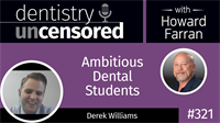 321 Ambitious Dental Students with Derek Williams : Dentistry Uncensored with Howard Farran 