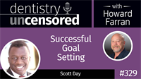 329 Successful Goal Setting with Scott Day : Dentistry Uncensored with Howard Farran