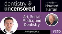350 Art, Social Media, and Dentistry with John Syrbu : Dentistry Uncensored with Howard Farran