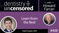 408 Learn from the Best with Todd Snyder : Dentistry Uncensored with Howard Farran