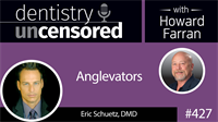427 Anglevators with Eric Schuetz : Dentistry Uncensored with Howard Farran