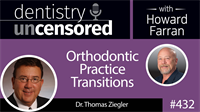 432 Orthodontic Practice Transitions with Thomas Ziegler : Dentistry Uncensored with Howard Farran