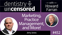 452 Marketing, Practice Management, and More! with Jerry Jones : Dentistry Uncensored with Howard Farran