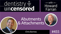 455 Abutments and Attachments with Chris Bormes : Dentistry Uncensored with Howard Farran