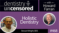 468 Holistic Dentistry with Stewart Wright : Dentistry Uncensored with Howard Farran