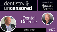 472 Dental Defense with Neil Taylor : Dentistry Uncensored with Howard Farran