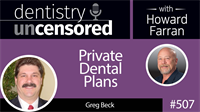 507 Private Dental Plans with Greg Beck : Dentistry Uncensored with Howard Farran