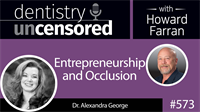 573 Entrepreneurship and Occlusion with Alexandra George : Dentistry Uncensored with Howard Farran