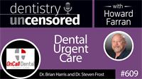 609 Dental Urgent Care with Brian Harris and Steven Frost : Dentistry Uncensored with Howard Farran