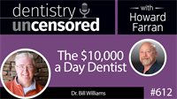 612 The $10,000 a Day Dentist with Bill Williams : Dentistry Uncensored with Howard Farran