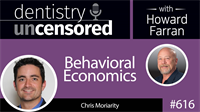 616 Behavioral Economics with Chris Moriarity : Dentistry Uncensored with Howard Farran