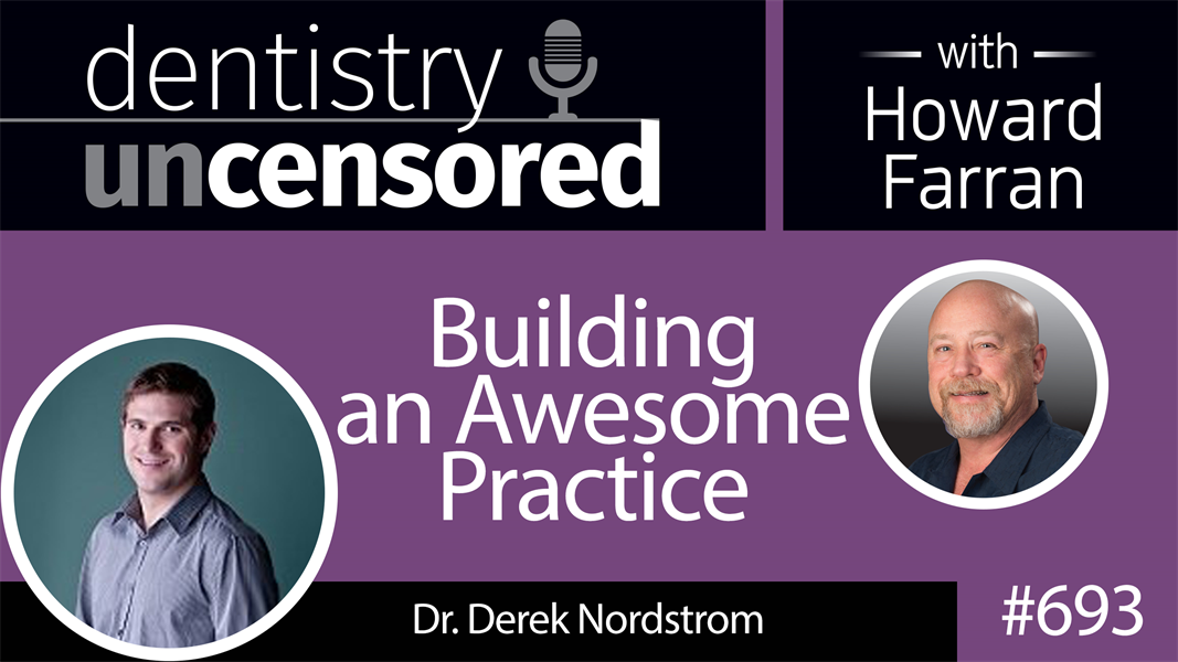 693 Building an Awesome Practice with Dr. Derek Nordstrom : Dentistry Uncensored with Howard Farran