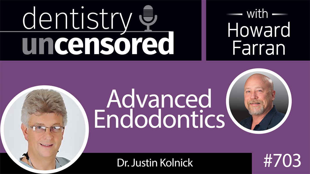 703 Advanced Endodontics with Dr. Justin Kolnick : Dentistry Uncensored with Howard Farran