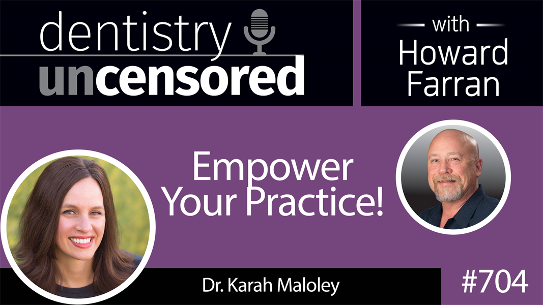 704 Empower Your Practice! with Dr. Karah Maloley : Dentistry Uncensored with Howard Farran