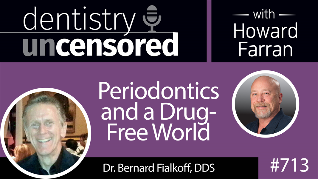 713 Periodontics and a Drug-Free World with Dr. Bernard Fialkoff, DDS : Dentistry Uncensored with Howard Farran