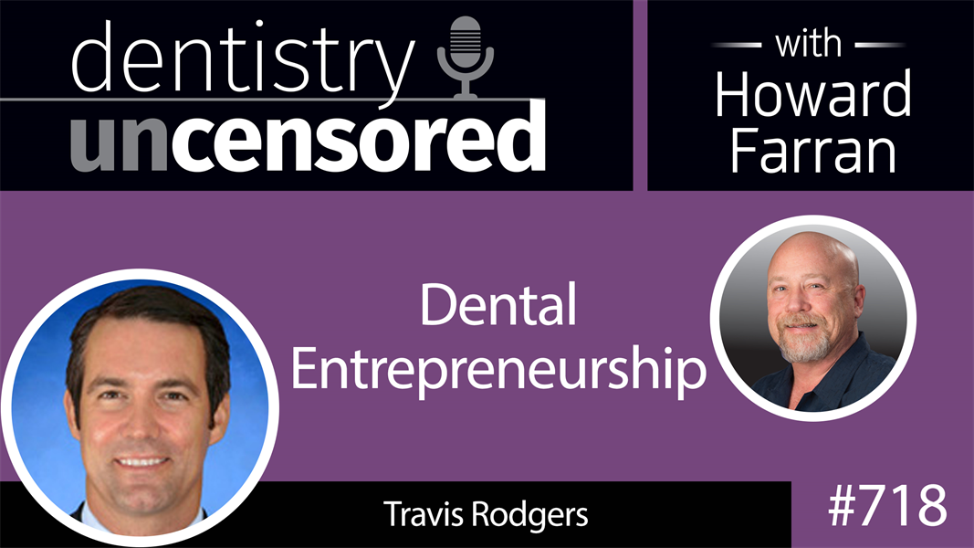 718 Dental Entrepreneurship with Travis Rodgers : Dentistry Uncensored with Howard Farran