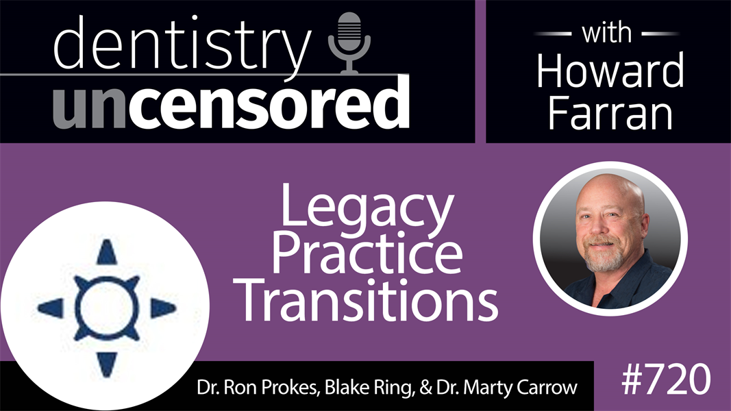 720 Legacy Practice Transitions with Dr. Ron Prokes, Blake Ring, and Dr. Marty Carrow : Dentistry Uncensored with Howard Farran
