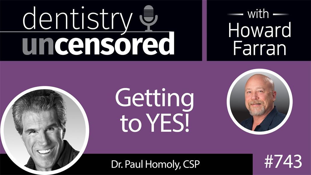 743 Getting to YES! with Dr. Paul Homoly, CSP : Dentistry Uncensored with Howard Farran
