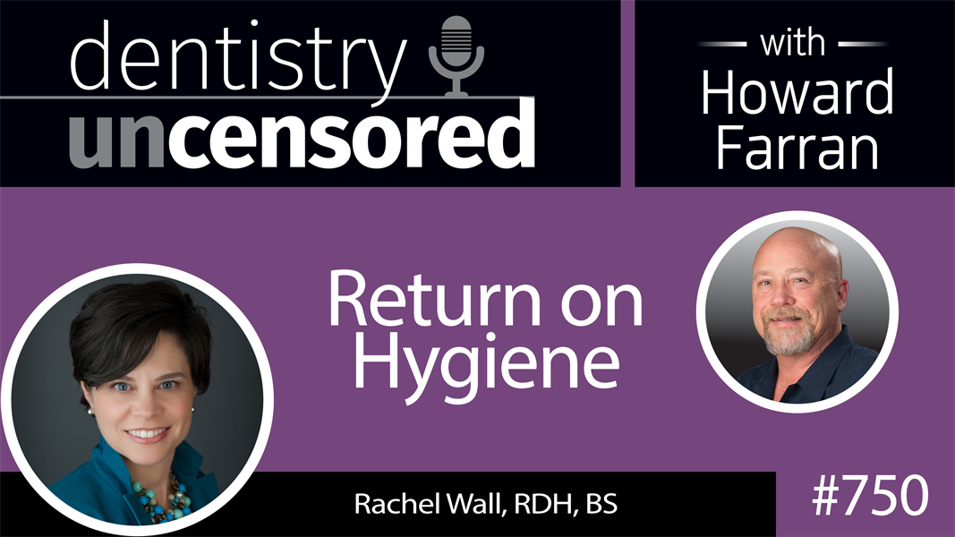 750 Return on Hygiene with Rachel Wall, RDH, BS : Dentistry Uncensored with Howard Farran