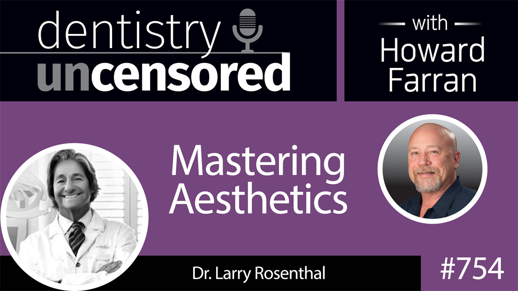 754 Mastering Aesthetics with Dr. Larry Rosenthal : Dentistry Uncensored with Howard Farran
