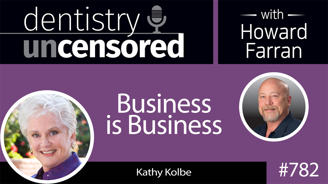 782 Business is Business with Kathy Kolbe : Dentistry Uncensored with Howard Farran