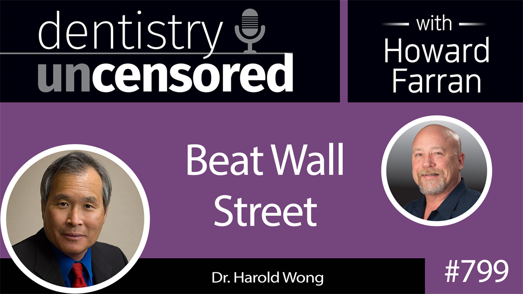 799 Beat Wall Street with Dr. Harold Wong : Dentistry Uncensored with Howard Farran