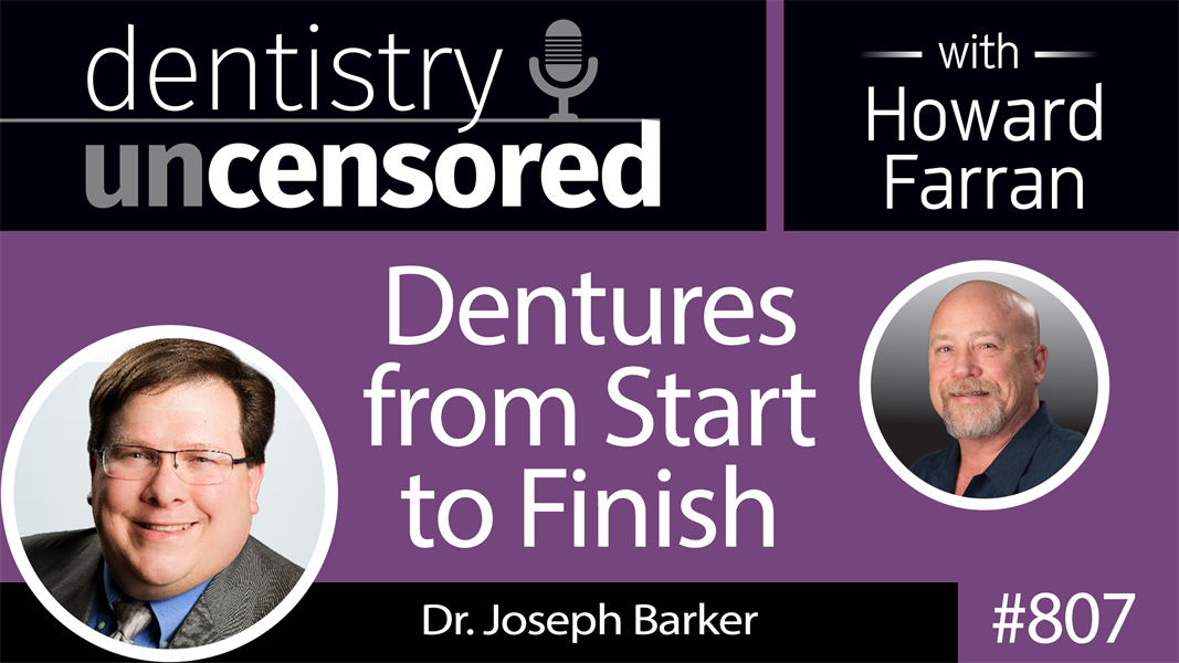 807 Dentures from Start to Finish with Dr. Joseph Barker : Dentistry Uncensored with Howard Farran