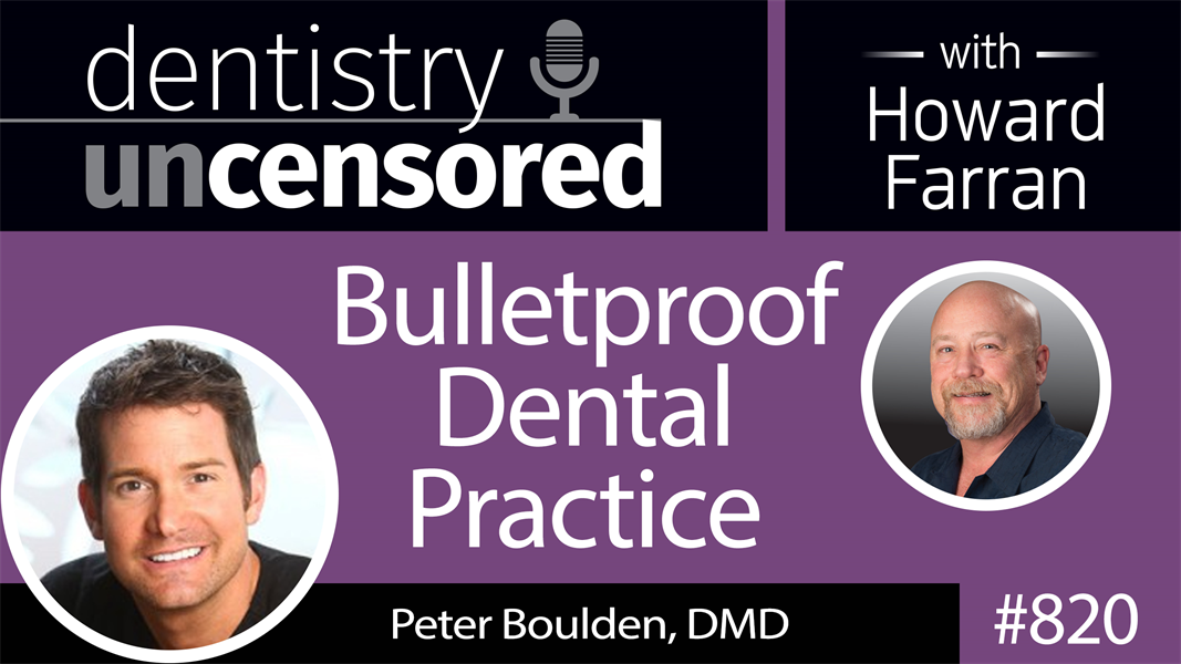 820 Bulletproof Dental Practice with Peter Boulden, DMD : Dentistry Uncensored with Howard Farran