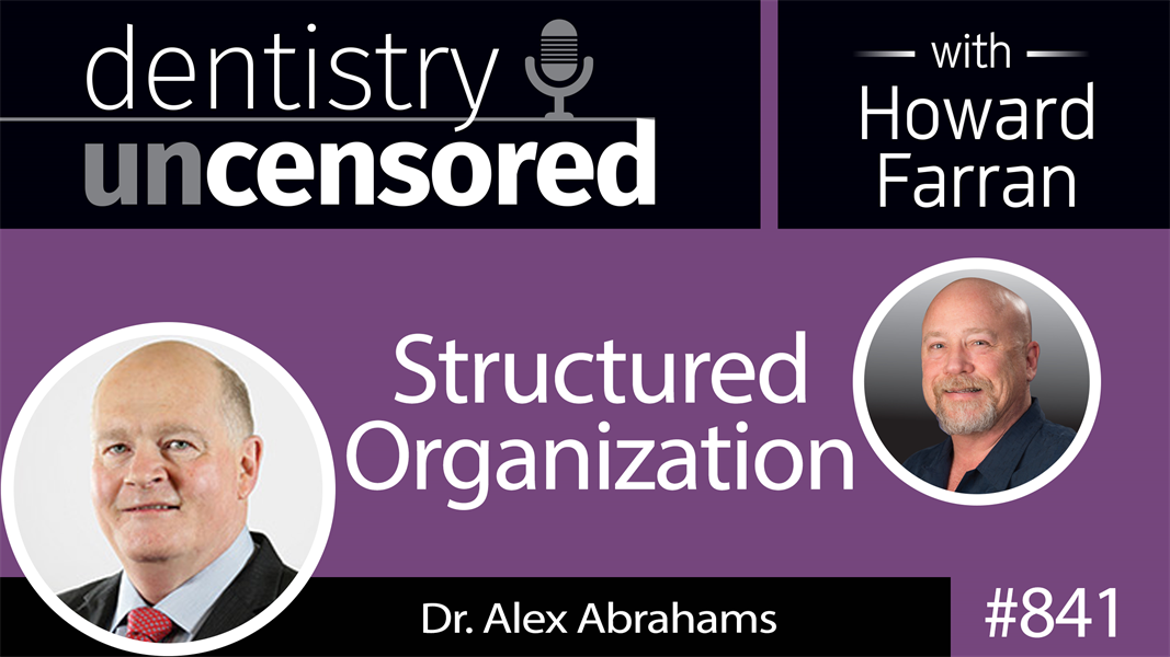 841 Structured Organization with Dr. Alex Abrahams, Cofounder of Pacific Smiles Group : Dentistry Uncensored with Howard Farran