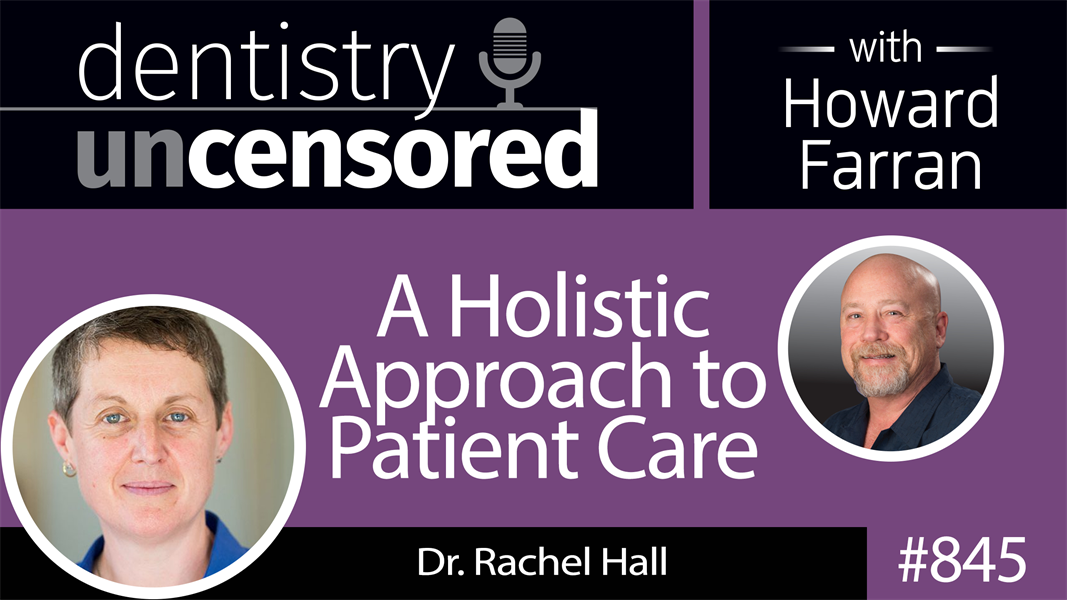 845 A Holistic Approach to Patient Care with Dr. Rachel Hall : Dentistry Uncensored with Howard Farran