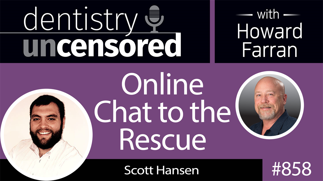858 Online Chat to the Rescue with Scott Hansen, Founder & CEO of DentistChats : Dentistry Uncensored with Howard Farran